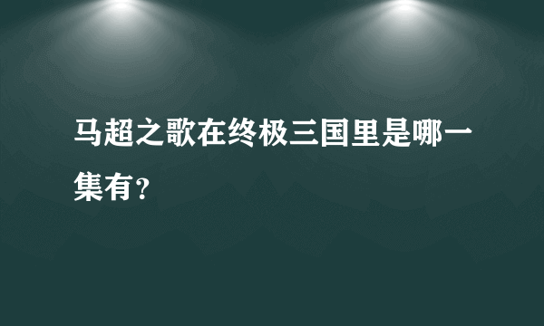 马超之歌在终极三国里是哪一集有？