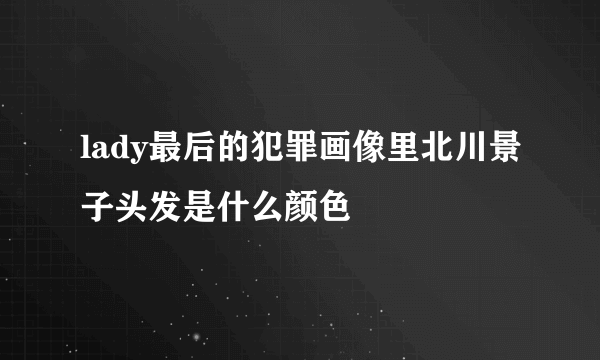 lady最后的犯罪画像里北川景子头发是什么颜色