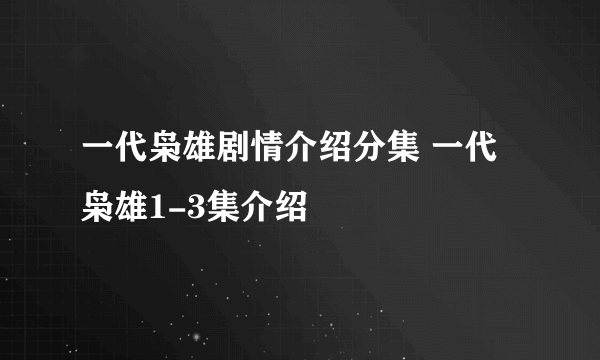 一代枭雄剧情介绍分集 一代枭雄1-3集介绍