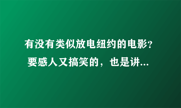有没有类似放电纽约的电影？ 要感人又搞笑的，也是讲情谊的，快，急
