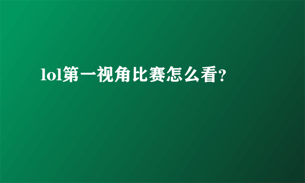 lol第一视角比赛怎么看？