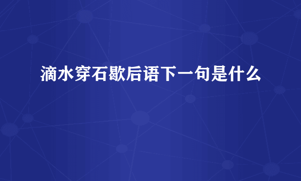 滴水穿石歇后语下一句是什么