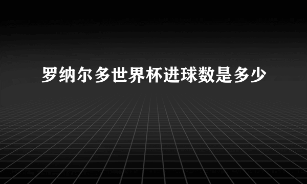 罗纳尔多世界杯进球数是多少