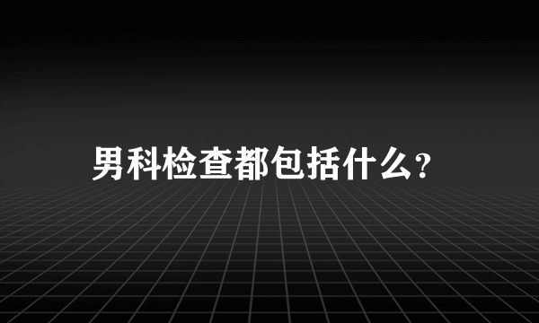 男科检查都包括什么？