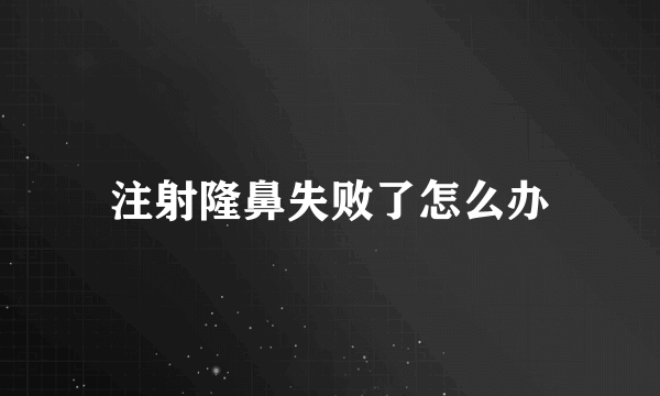 注射隆鼻失败了怎么办