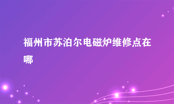福州市苏泊尔电磁炉维修点在哪