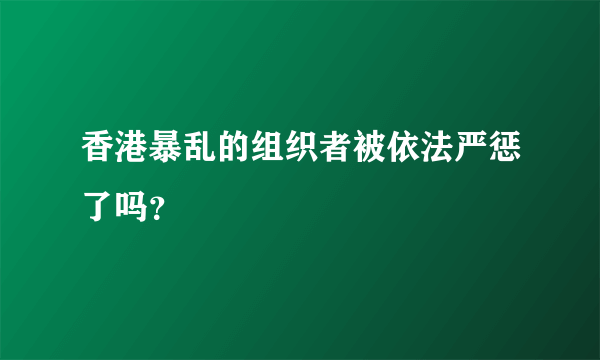 香港暴乱的组织者被依法严惩了吗？