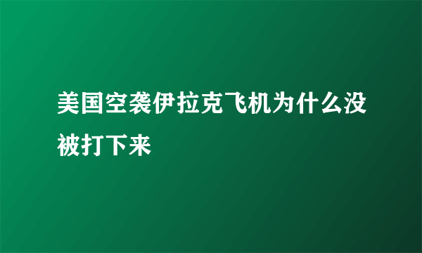 美国空袭伊拉克飞机为什么没被打下来