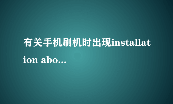 有关手机刷机时出现installation aborted。。