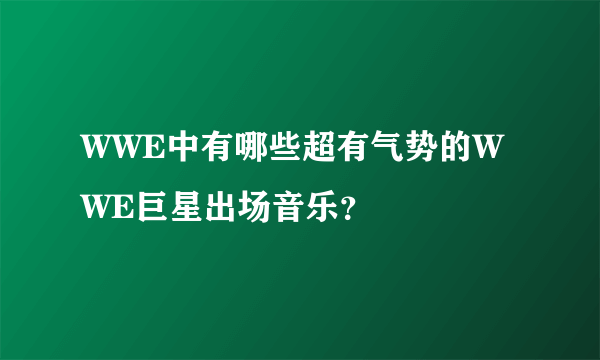 WWE中有哪些超有气势的WWE巨星出场音乐？