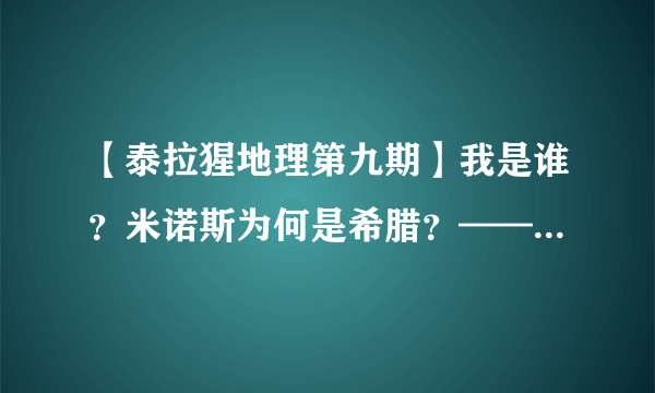 【泰拉猩地理第九期】我是谁？米诺斯为何是希腊？——米诺斯解析