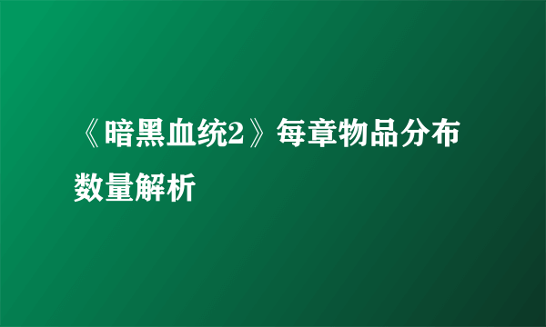 《暗黑血统2》每章物品分布数量解析