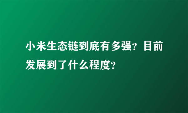 小米生态链到底有多强？目前发展到了什么程度？