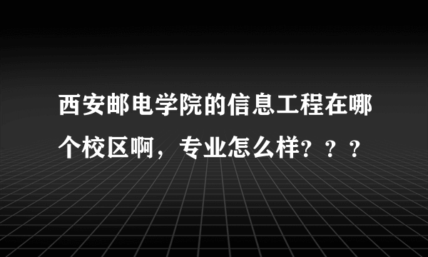西安邮电学院的信息工程在哪个校区啊，专业怎么样？？？