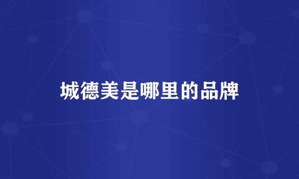 城德美是哪里的品牌