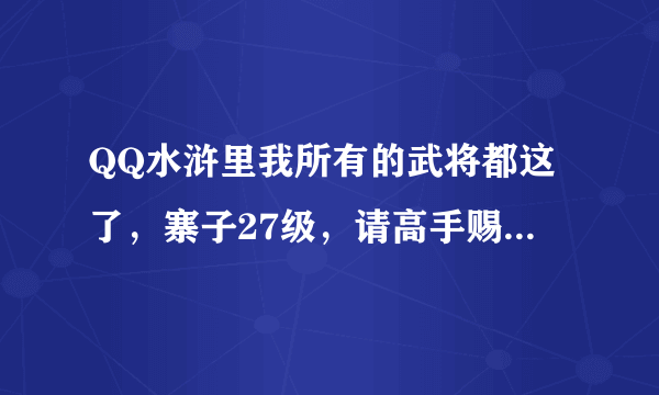 QQ水浒里我所有的武将都这了，寨子27级，请高手赐教一个比较强的阵容，真心谢谢