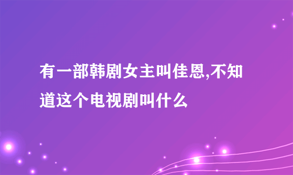 有一部韩剧女主叫佳恩,不知道这个电视剧叫什么