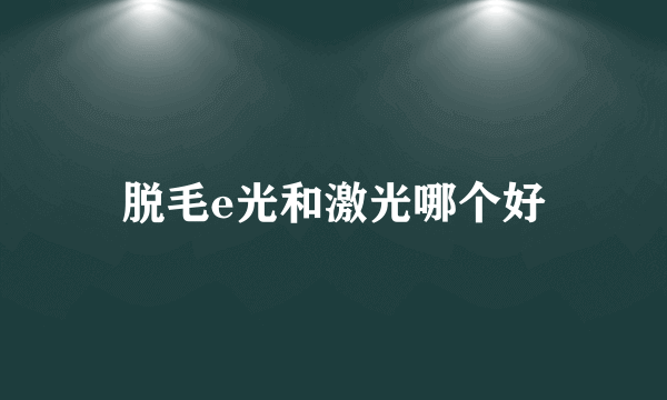 脱毛e光和激光哪个好