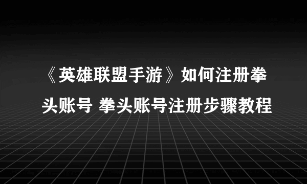 《英雄联盟手游》如何注册拳头账号 拳头账号注册步骤教程