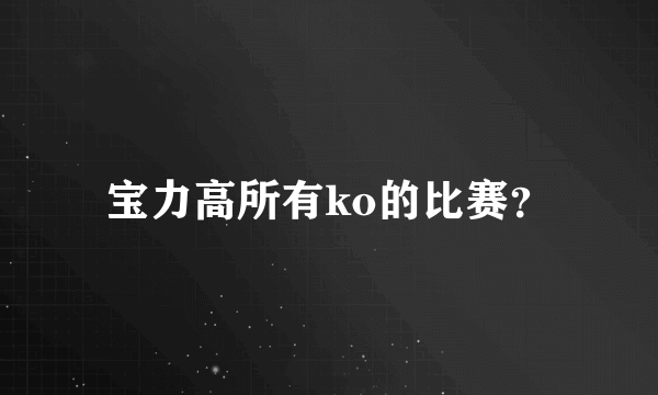 宝力高所有ko的比赛？