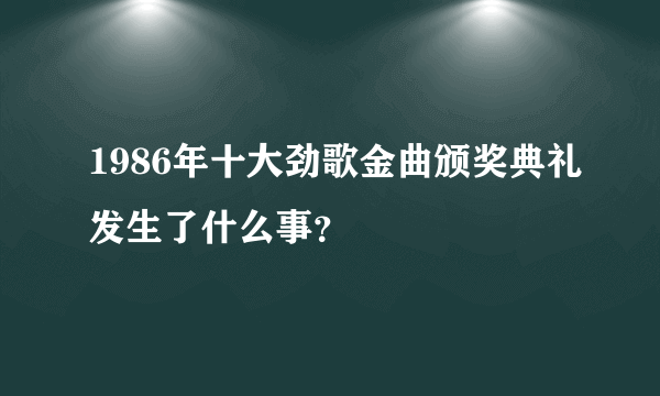1986年十大劲歌金曲颁奖典礼发生了什么事？