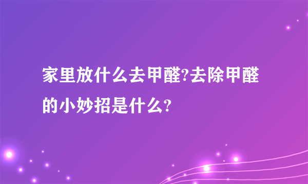 家里放什么去甲醛?去除甲醛的小妙招是什么?