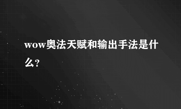 wow奥法天赋和输出手法是什么？