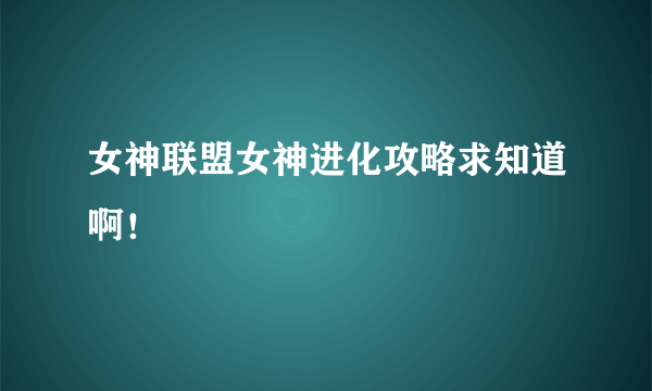 女神联盟女神进化攻略求知道啊！
