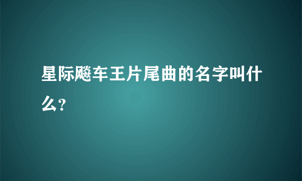 星际飚车王片尾曲的名字叫什么？