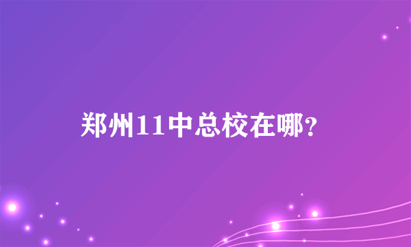 郑州11中总校在哪？