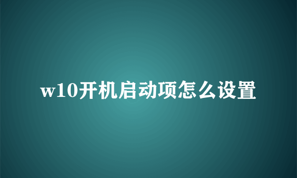 w10开机启动项怎么设置