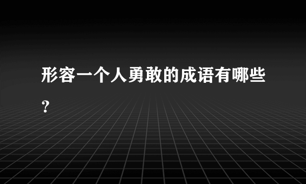 形容一个人勇敢的成语有哪些？