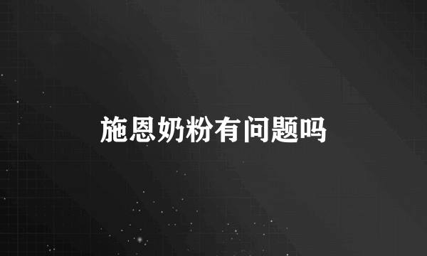 施恩奶粉有问题吗