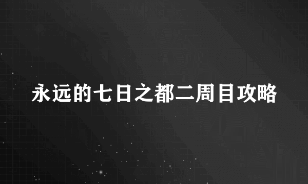 永远的七日之都二周目攻略