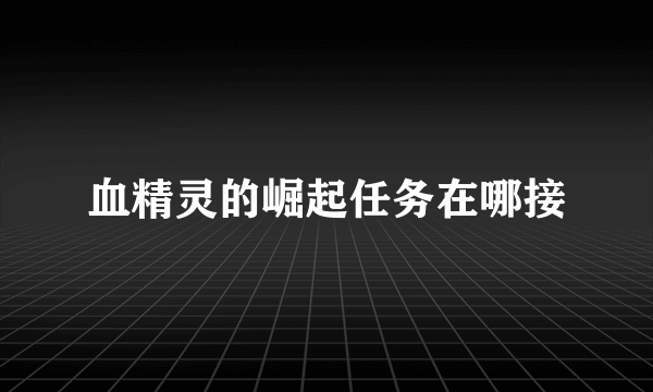 血精灵的崛起任务在哪接