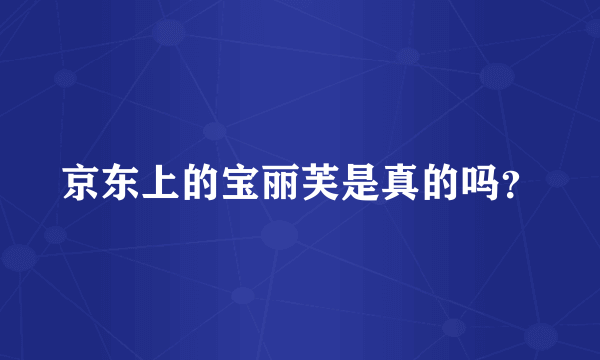 京东上的宝丽芙是真的吗？