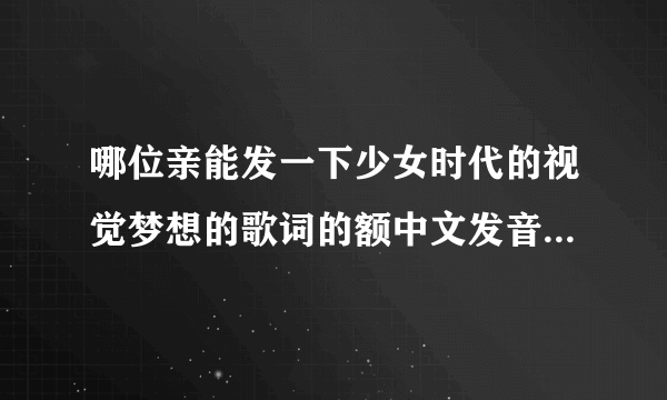 哪位亲能发一下少女时代的视觉梦想的歌词的额中文发音啊，谢谢啦
