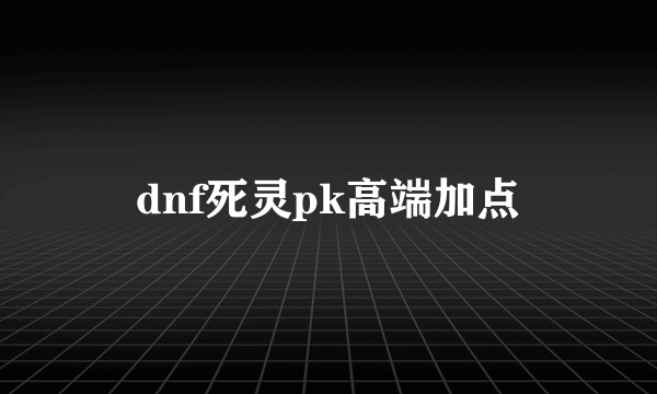 dnf死灵pk高端加点