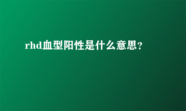 rhd血型阳性是什么意思？