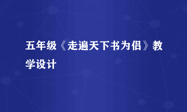 五年级《走遍天下书为侣》教学设计