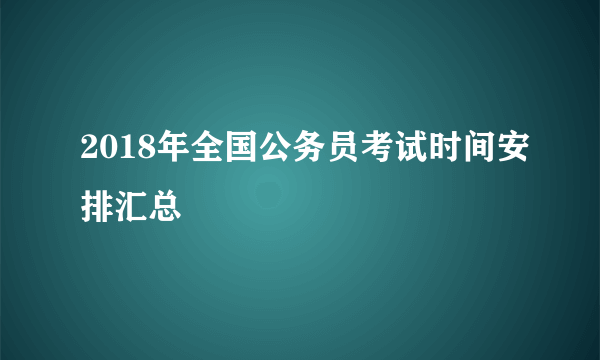 2018年全国公务员考试时间安排汇总