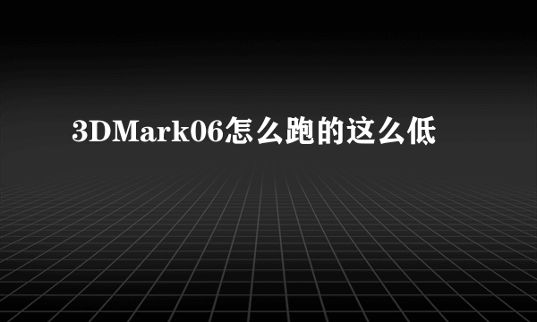 3DMark06怎么跑的这么低