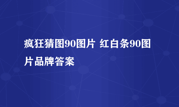 疯狂猜图90图片 红白条90图片品牌答案