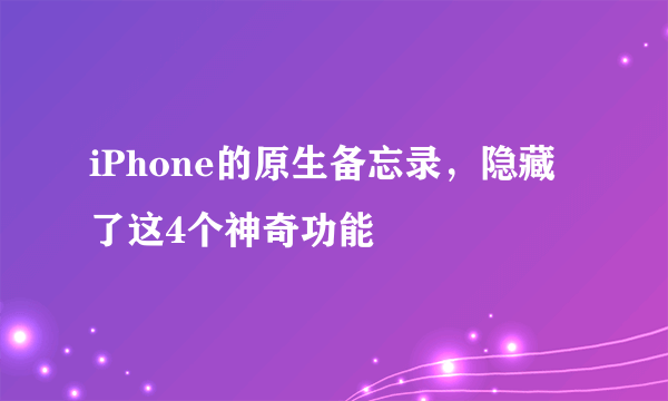 iPhone的原生备忘录，隐藏了这4个神奇功能