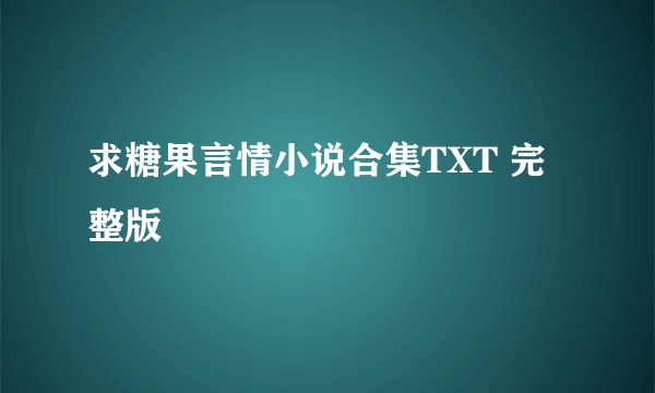 求糖果言情小说合集TXT 完整版