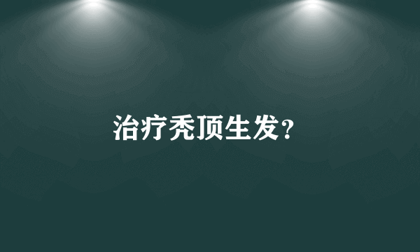 治疗秃顶生发？