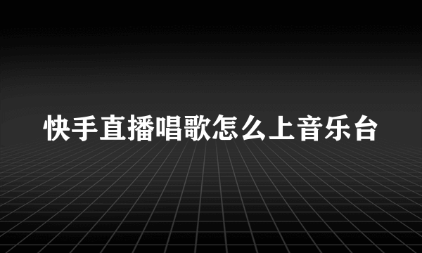 快手直播唱歌怎么上音乐台