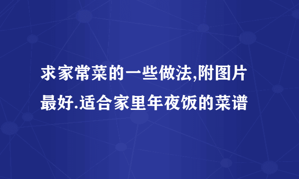 求家常菜的一些做法,附图片最好.适合家里年夜饭的菜谱