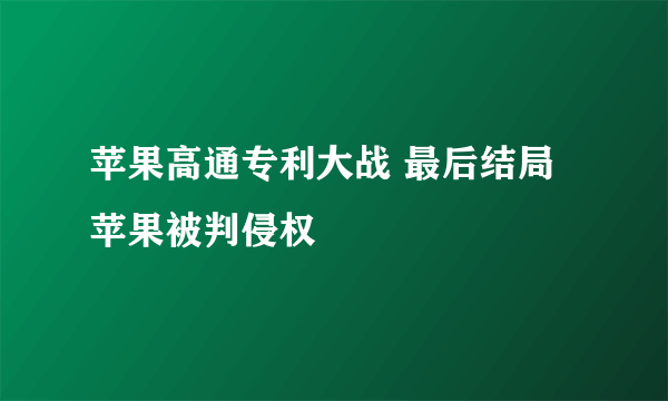 苹果高通专利大战 最后结局苹果被判侵权