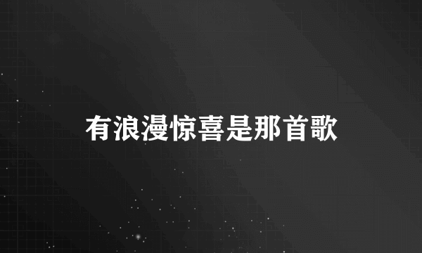 有浪漫惊喜是那首歌